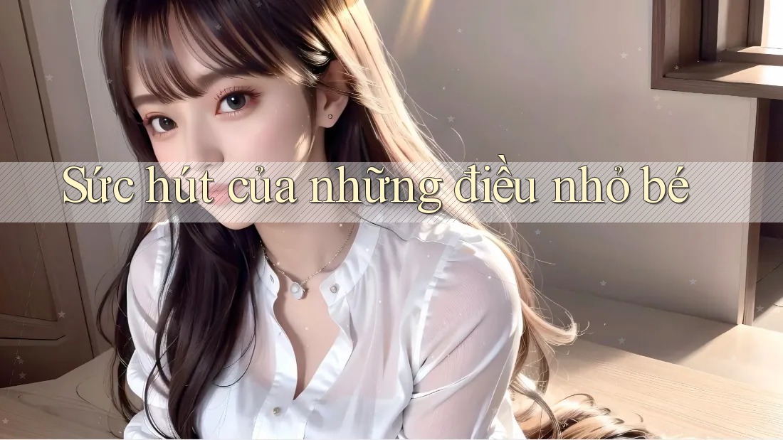 Sức hút của những điều nhỏ bé