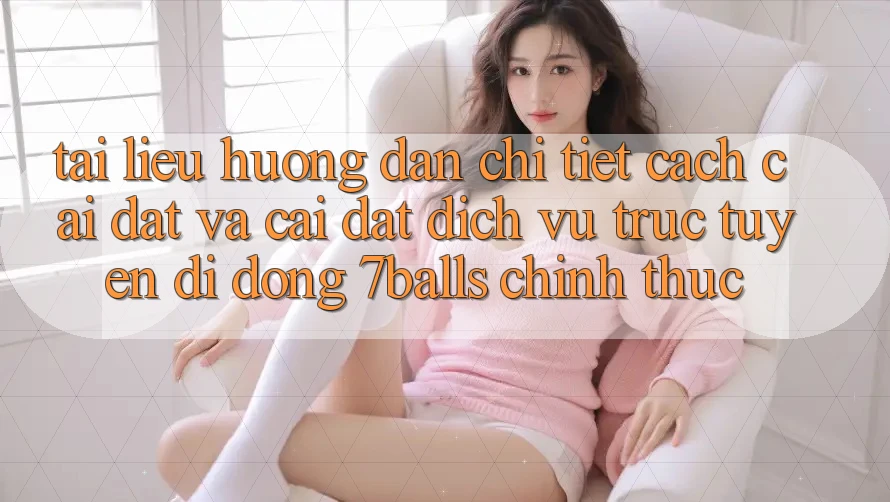 Tài liệu hướng dẫn Chi Tiết Cách Cài đặt Và Cài Đặt Dịch vụ trực tuyến di động 7balls Chính Thức