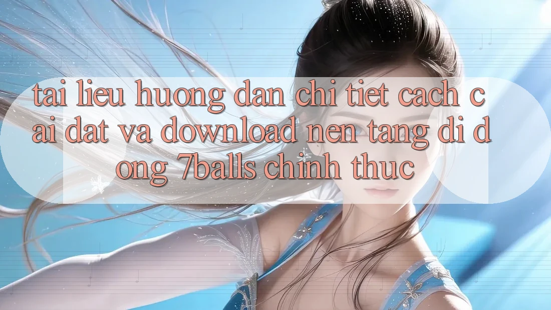 Tài liệu hướng dẫn Chi Tiết Cách Cài đặt Và Download Nền tảng di động 7balls Chính Thức