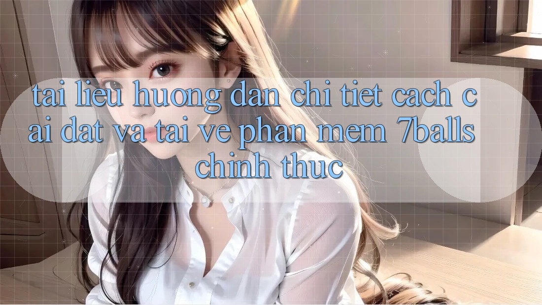 Tài liệu hướng dẫn Chi Tiết Cách Cài đặt Và Tải về Phần mềm 7balls Chính Thức
