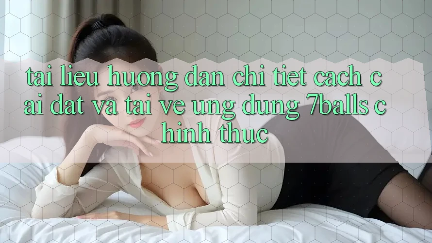 Tài liệu hướng dẫn Chi Tiết Cách Cài đặt Và Tải về Ứng dụng 7balls Chính Thức