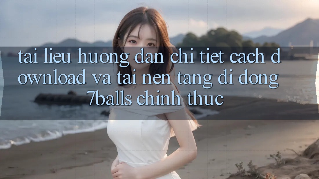 Tài liệu hướng dẫn Chi Tiết Cách Download Và Tải Nền tảng di động 7balls Chính Thức