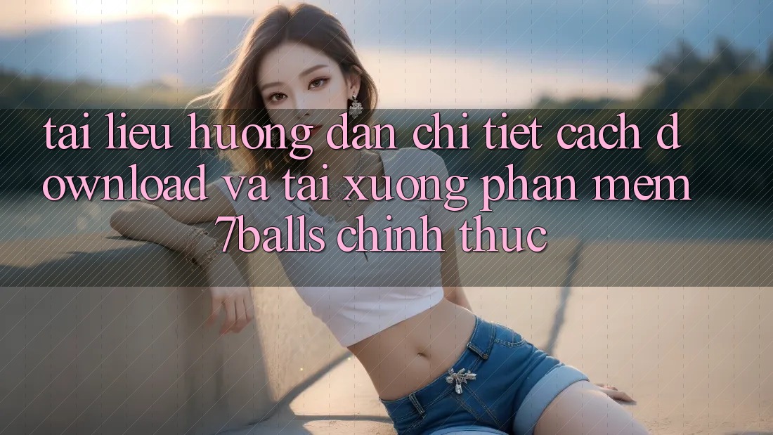 Tài liệu hướng dẫn Chi Tiết Cách Download Và Tải xuống Phần mềm 7balls Chính Thức Tài liệu hướng dẫn Chi Tiết Cách Download Và Tải xuống Phần mềm 7balls Chính Thức