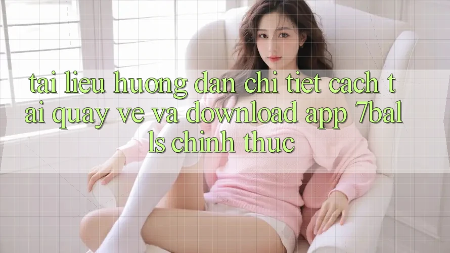 Tài liệu hướng dẫn Chi Tiết Cách Tải quay về Và Download App 7balls Chính Thức