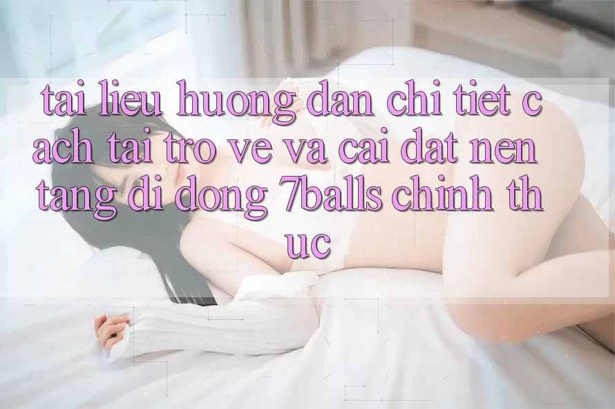 Tài liệu hướng dẫn Chi Tiết Cách Tải trở về Và Cài Đặt Nền tảng di động 7balls Chính Thức