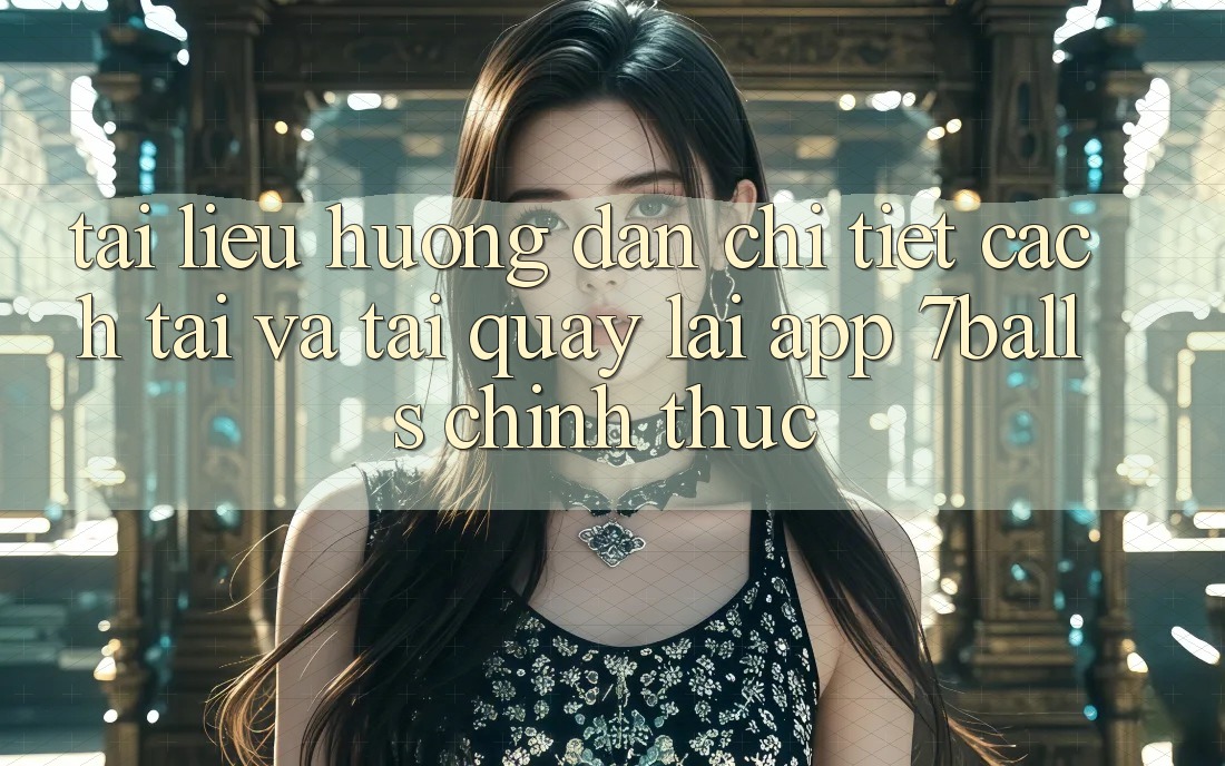 Tài liệu hướng dẫn Chi Tiết Cách Tải Và Tải quay lại App 7balls Chính Thức