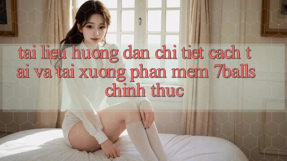 Tài liệu hướng dẫn Chi Tiết Cách Tải Và Tải xuống Phần mềm 7balls Chính Thức
