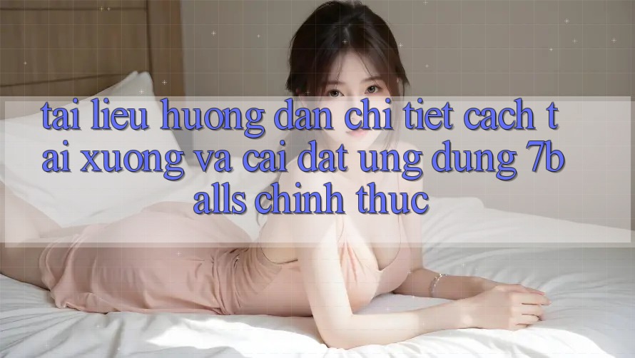 Tài liệu hướng dẫn Chi Tiết Cách Tải xuống Và Cài Đặt Ứng dụng 7balls Chính Thức