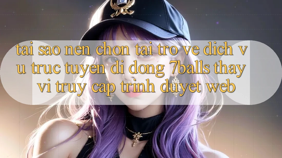 Tại Sao Nên Chọn Tải trở về Dịch vụ trực tuyến di động 7balls Thay Vì Truy Cập Trình Duyệt Web?