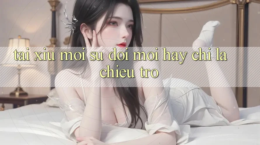 “Tài Xỉu Mới” – Sự Đổi Mới Hay Chỉ Là Chiêu Trò?