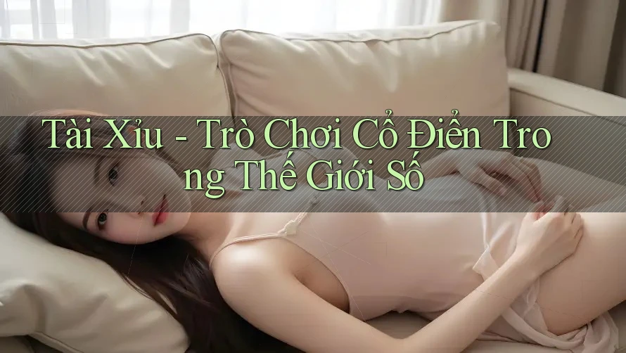Tài Xỉu - Trò Chơi Cổ Điển Trong Thế Giới Số