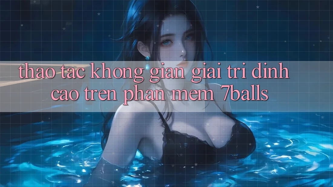 Thao tác Không Gian Giải Trí Đỉnh Cao Trên Phần mềm 7balls