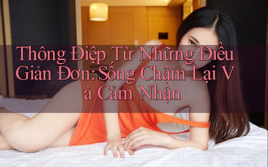 Thông Điệp Từ Những Điều Giản Đơn: Sống Chậm Lại Và Cảm Nhận