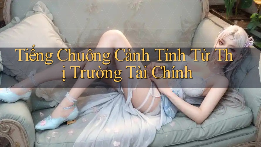 Tiếng Chuông Cảnh Tỉnh Từ Thị Trường Tài Chính
