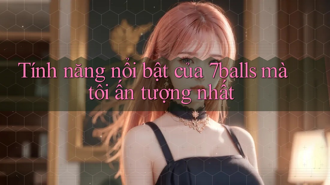 Tính năng nổi bật của 7balls mà tôi ấn tượng nhất