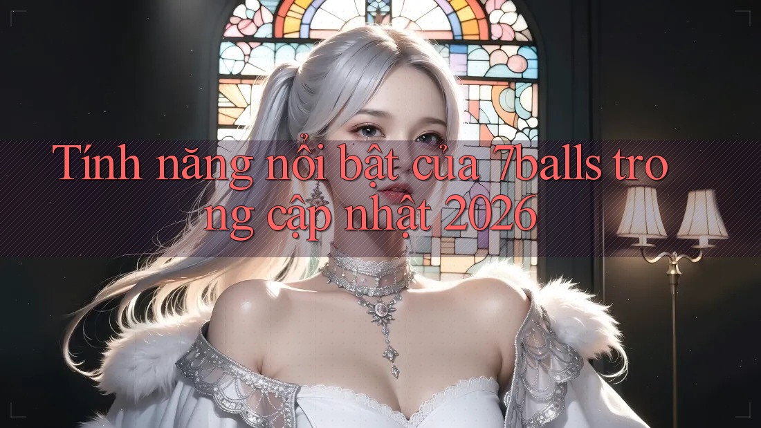 Tính năng nổi bật của 7balls trong cập nhật 2026
