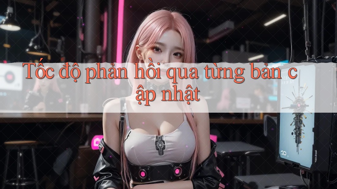 Tốc độ phản hồi qua từng bản cập nhật