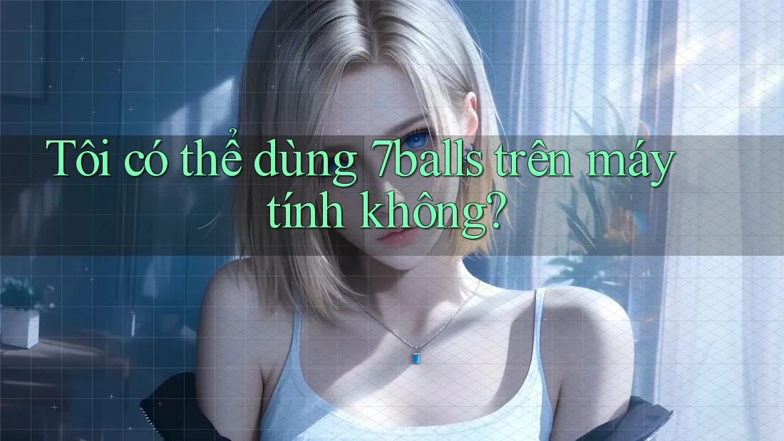 Tôi có thể dùng 7balls trên máy tính không?