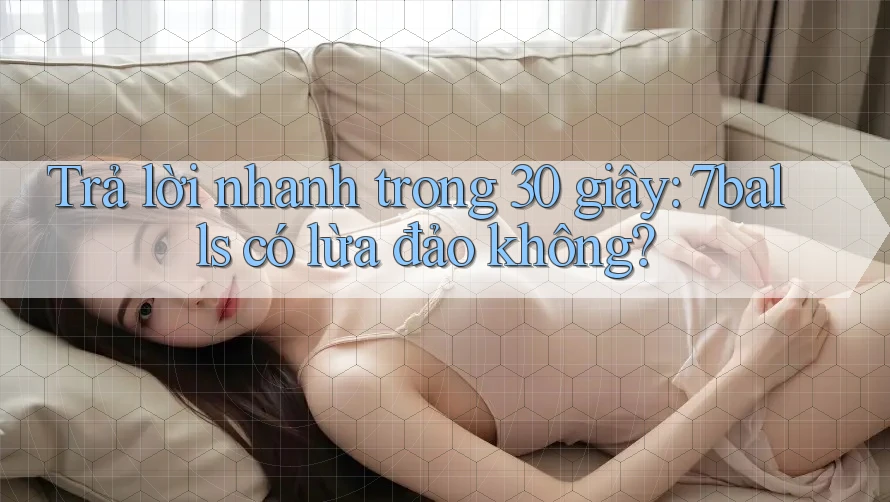 Trả lời nhanh trong 30 giây: 7balls có lừa đảo không?