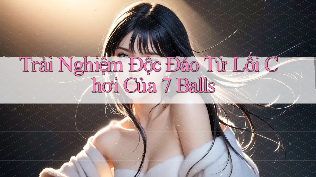 Trải Nghiệm Độc Đáo Từ Lối Chơi Của 7 Balls