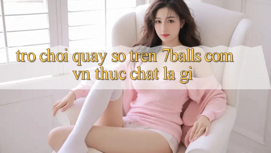 “Trò chơi quay số” trên 7balls. com. vn thực chất là gì?