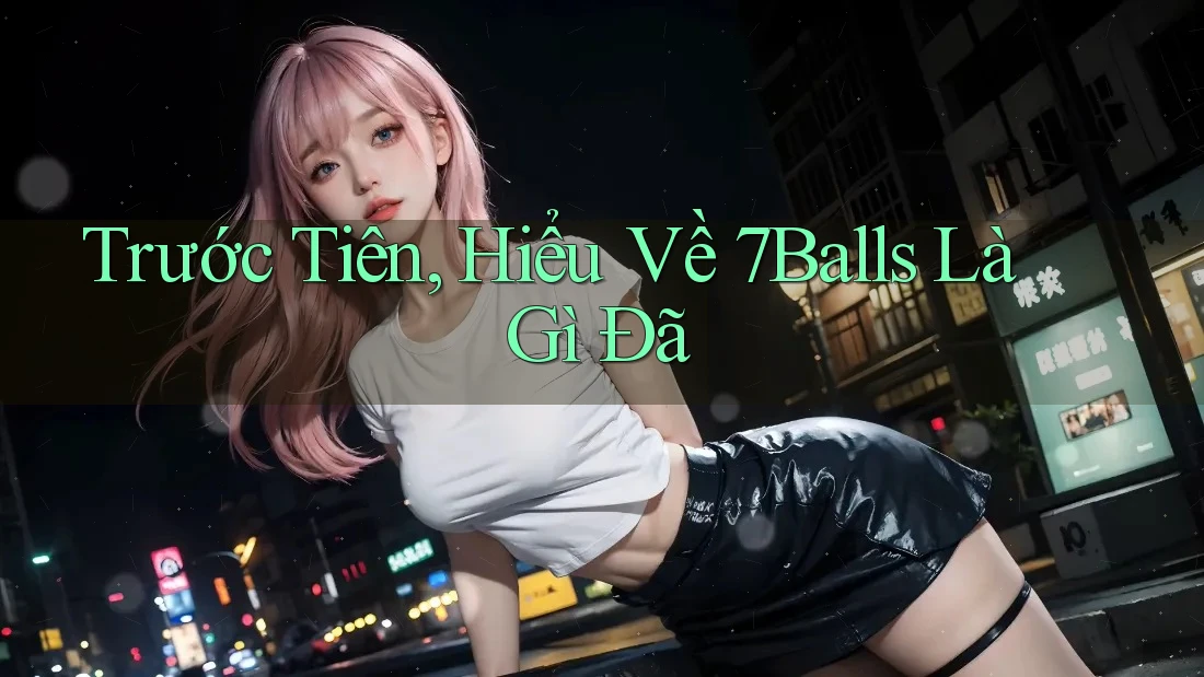Trước Tiên, Hiểu Về 7Balls Là Gì Đã