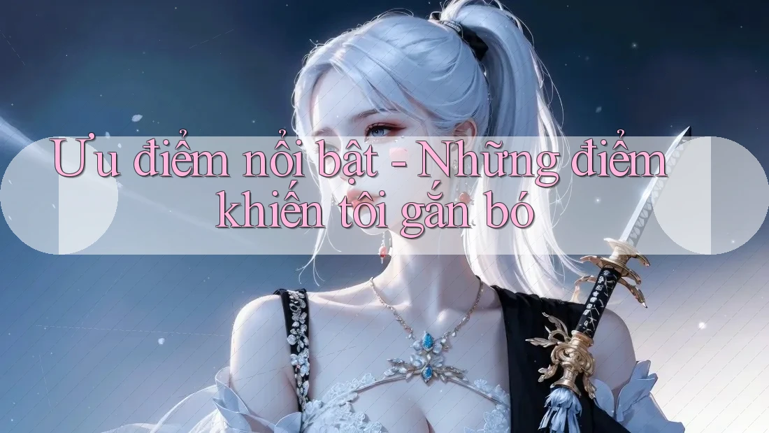 Ưu điểm nổi bật: Những điểm khiến tôi gắn bó