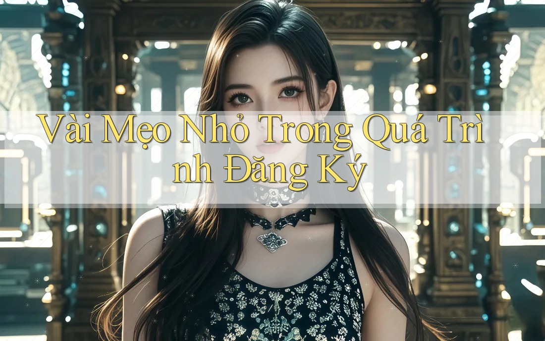 Vài Mẹo Nhỏ Trong Quá Trình Đăng Ký