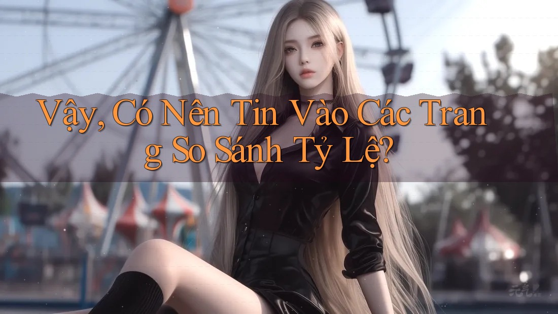 Vậy, Có Nên Tin Vào Các Trang So Sánh Tỷ Lệ?