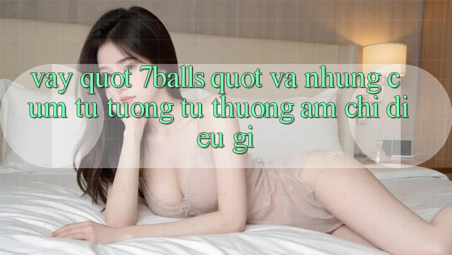 Vậy " 7balls" và những cụm từ tương tự thường ám chỉ điều gì?