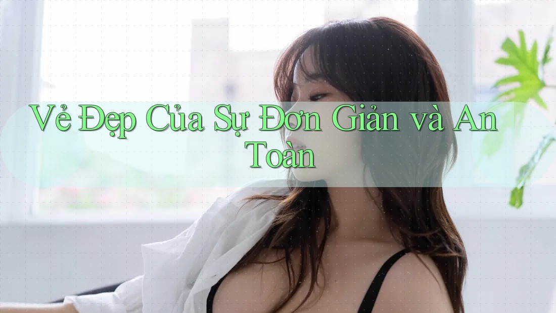 Vẻ Đẹp Của Sự Đơn Giản và An Toàn