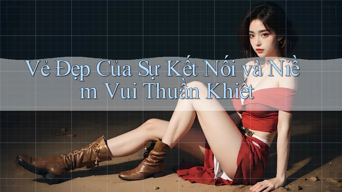 Vẻ Đẹp Của Sự Kết Nối và Niềm Vui Thuần Khiết