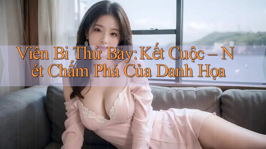 Viên Bi Thứ Bảy: Kết Cuộc – Nét Chấm Phá Của Danh Họa