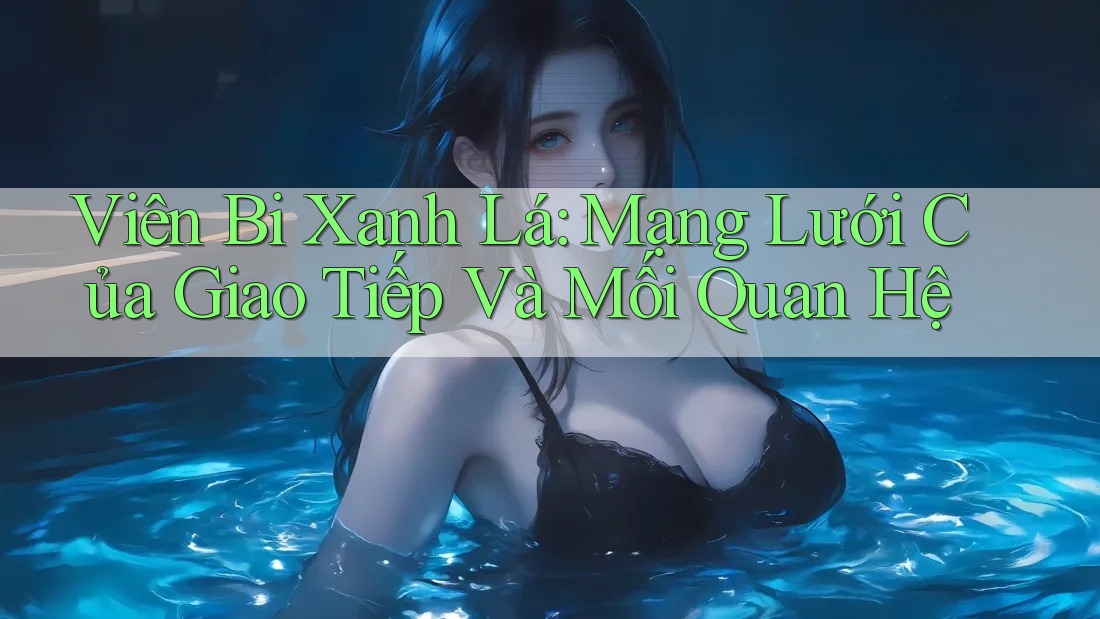 Viên Bi Xanh Lá: Mạng Lưới Của Giao Tiếp Và Mối Quan Hệ