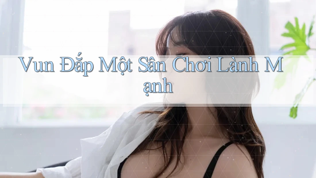 Vun Đắp Một Sân Chơi Lành Mạnh