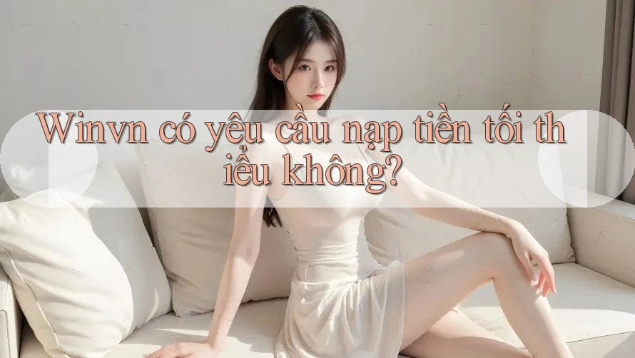 Winvn có yêu cầu nạp tiền tối thiểu không?